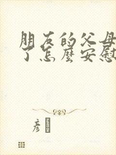 朋友的父母吵架了怎么安慰朋友