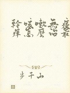 干咳嗽无痰喉咙痒怎么治最快最有效