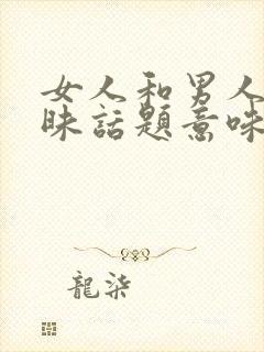 女人和男人聊暧昧话题意味着什么