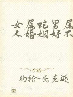 女属蛇男属兔两人婚姻好不好