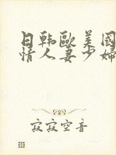 日韩欧美国产激情人妻少妇