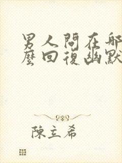 男人问在哪里怎么回复幽默的话