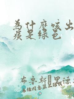 为什么咳出来的痰是绿色