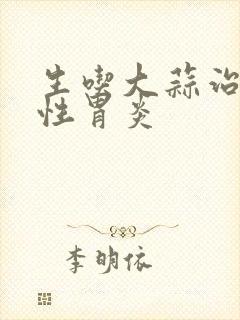 生吃大蒜治萎缩性胃炎