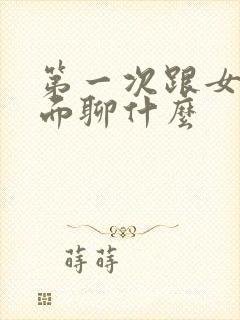 第一次跟女的见面聊什么