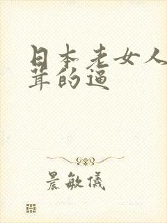 日本老女人毛茸茸的逼