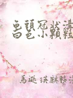 龟头冠状沟长了白色小颗粒