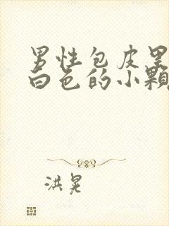 男性包皮里面有白色的小颗粒