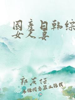 国产日韩综合熟女人妻