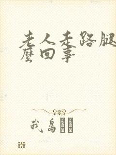 老人走路腿软怎么回事