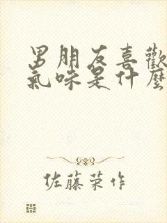 男朋友喜欢闻我气味是什么样的人