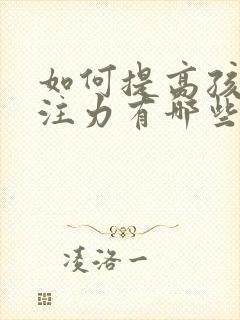 如何提高孩子专注力有哪些方法