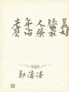 老年人膝盖痛怎么治疗最好最有效