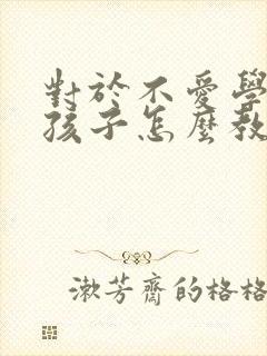 对于不爱学习的孩子怎么教育