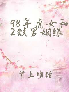 98年虎女和92猴男姻缘