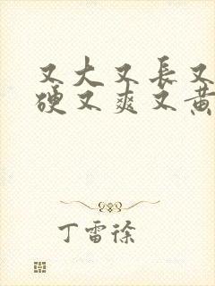 又大又长又粗又硬又爽又黄又猛的视频