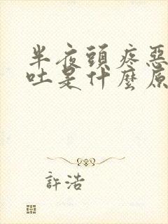 半夜头疼恶心想吐是什么原因