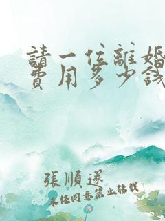 请一位离婚律师费用多少钱