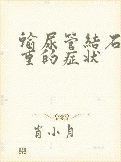 输尿管结石最严重的症状