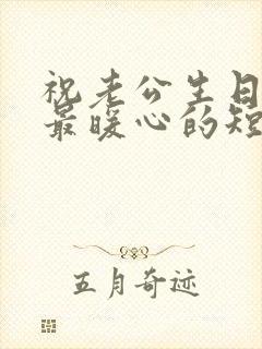 祝老公生日快乐最暖心的短句简单