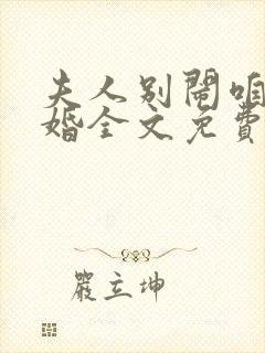 夫人别闹咱不离婚全文免费阅读