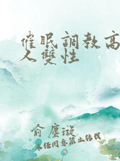 催眠调教高冷美人双性