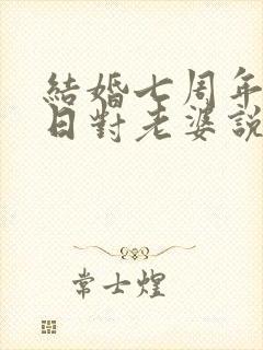 结婚七周年纪念日对老婆说的话