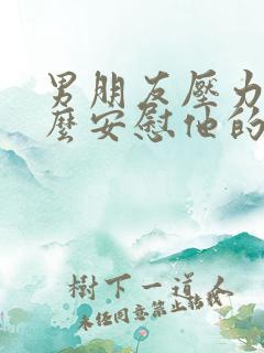 男朋友压力大怎么安慰他的暖心句子