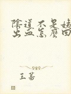 阴道不是姨妈期出血怎么回事