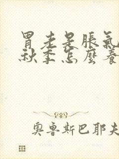 胃老是胀气打嗝秋季怎么养胃