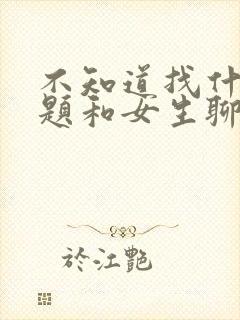 不知道找什么话题和女生聊