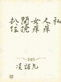 扒开女人私密部位挠痒痒