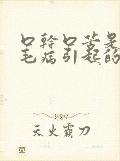 口干口苦是什么毛病引起的