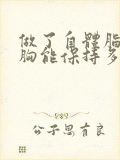 做了自体脂肪填胸能保持多久