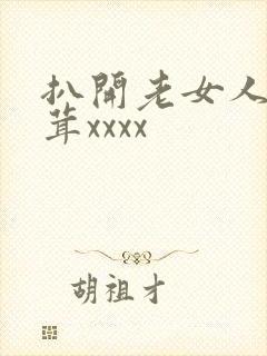 扒开老女人毛茸茸xxxx