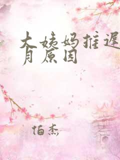 大姨妈推迟半个月原因