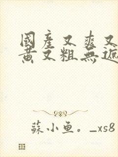 国产又爽又爽又黄又粗无遮挡