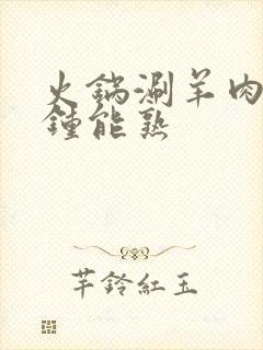 火锅涮羊肉几分钟能熟