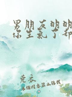 男朋友明明知道你生气了却不来哄你