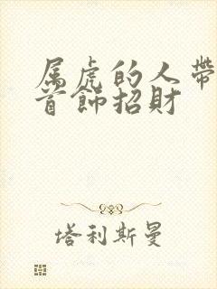 属虎的人带什么首饰招财