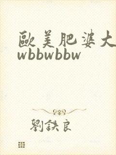 欧美肥婆大bbwbbwbbw