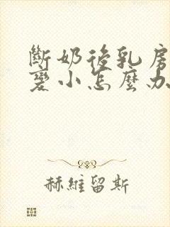 断奶后乳房干瘪变小怎么办