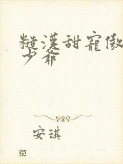 糙汉甜宠傲娇小少爷