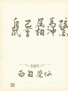 自己属马孩子属鼠会相冲怎么化解