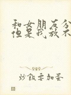 和女朋友分手了但是我放不下她怎么挽回