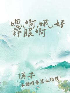 嗯,啊,哦,好舒服啊