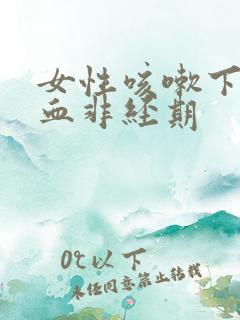 女性咳嗽下边出血非经期