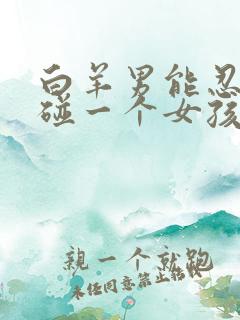 白羊男能忍住不碰一个女孩吗