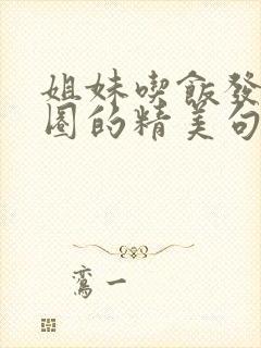 姐妹吃饭发朋友圈的精美句子