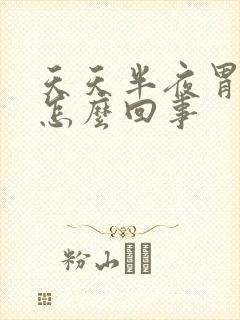 天天半夜胃难受怎么回事